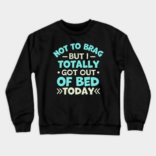 not to brag but i totally got out of bed today Crewneck Sweatshirt